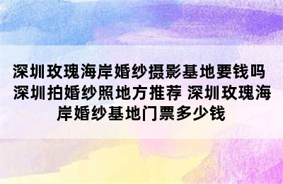 深圳玫瑰海岸婚纱摄影基地要钱吗 深圳拍婚纱照地方推荐 深圳玫瑰海岸婚纱基地门票多少钱